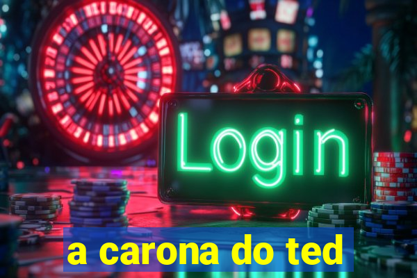 a carona do ted